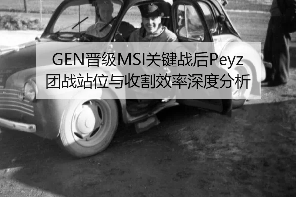 GEN晋级MSI关键战后Peyz团战站位与收割效率深度分析