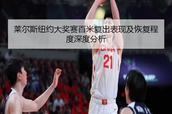 莱尔斯纽约大奖赛百米复出表现及恢复程度深度分析